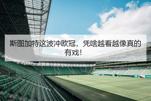 斯图加特这波冲欧冠，凭啥越看越像真的有戏！
