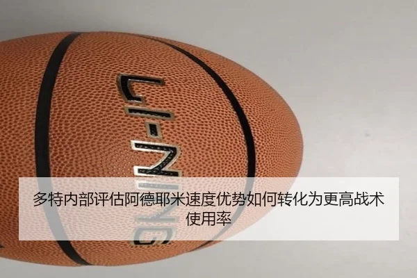 多特内部评估阿德耶米速度优势如何转化为更高战术使用率