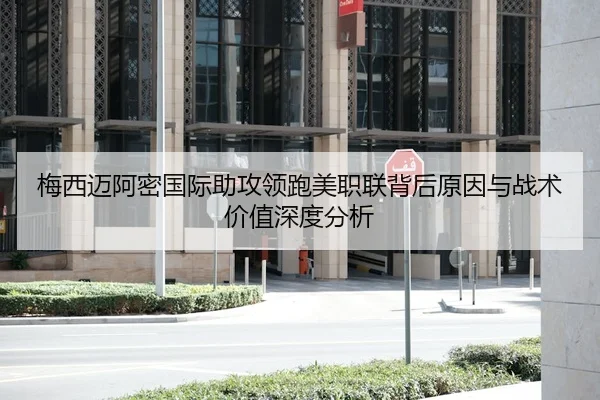 梅西迈阿密国际助攻领跑美职联背后原因与战术价值深度分析