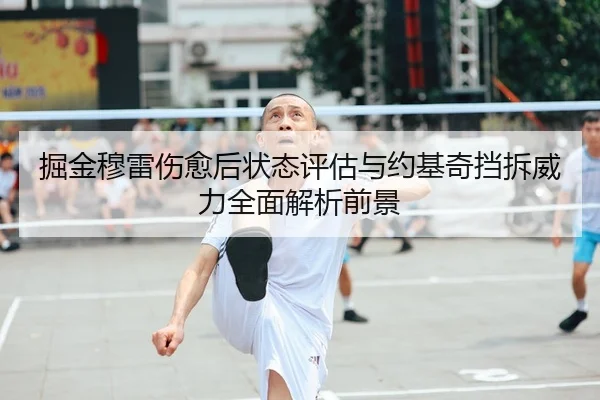 掘金穆雷伤愈后状态评估与约基奇挡拆威力全面解析前景