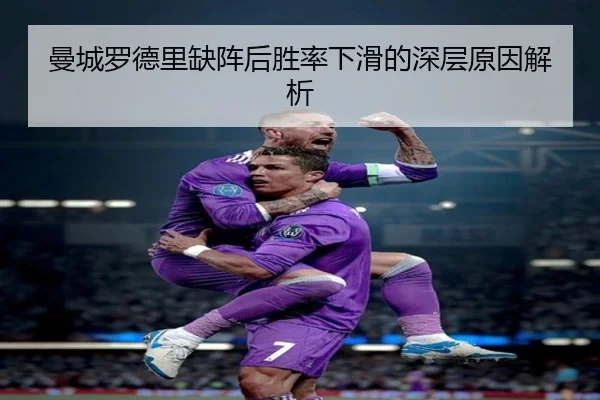 曼城罗德里缺阵后胜率下滑的深层原因解析